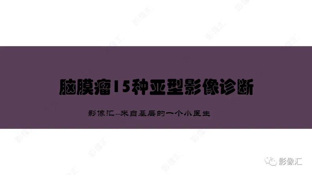 影像PPT - 【PPT】脑膜瘤15种亚型影像诊断-1